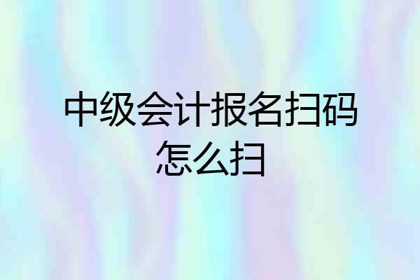 中级会计报名扫码怎么扫