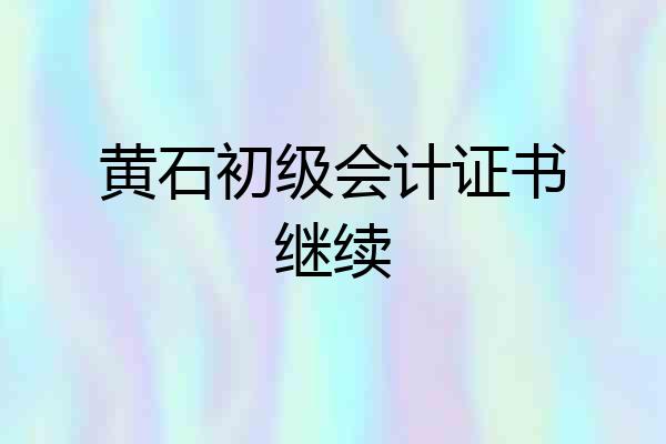 黄石初级会计证书继续