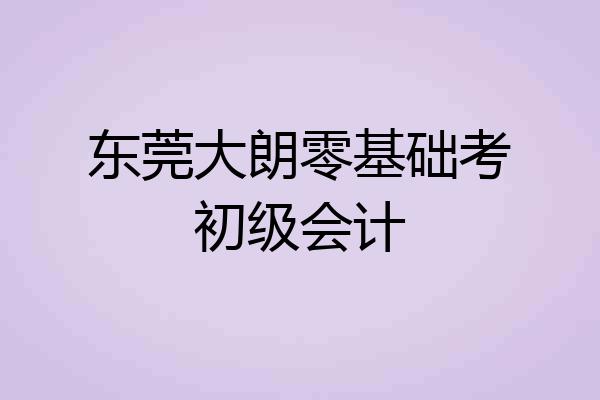 东莞大朗零基础考初级会计