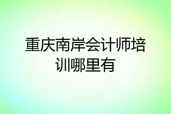 重庆南岸会计师培训哪里有