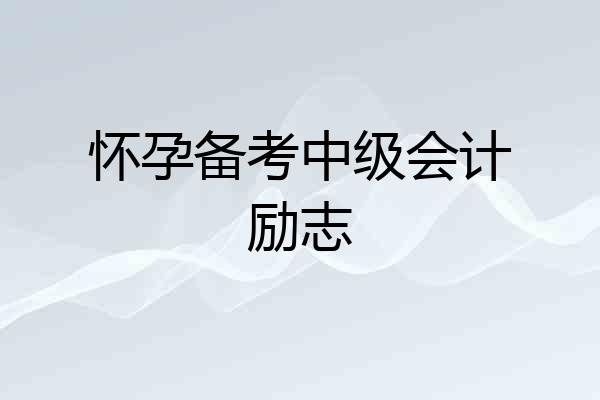 怀孕备考中级会计励志