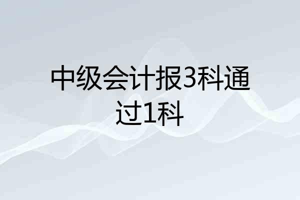 中级会计报3科通过1科