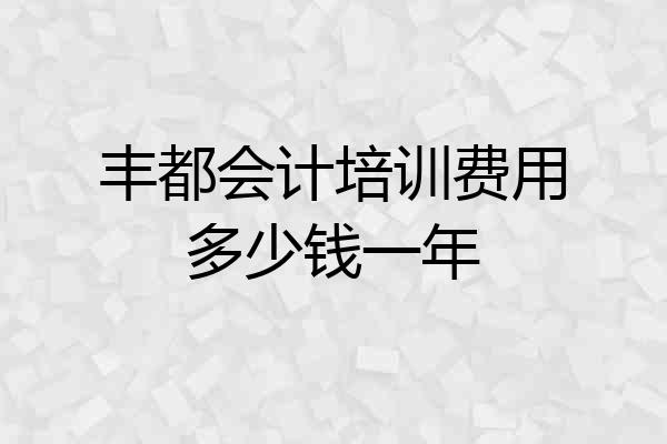 丰都会计培训费用多少钱一年