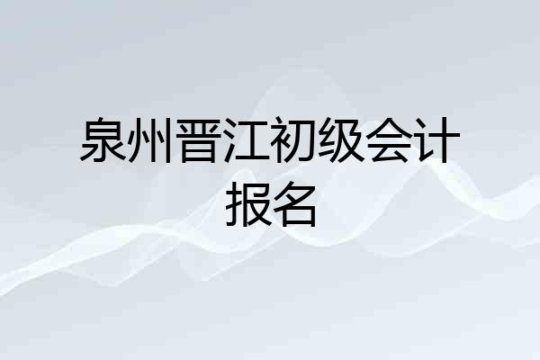 泉州晋江初级会计报名