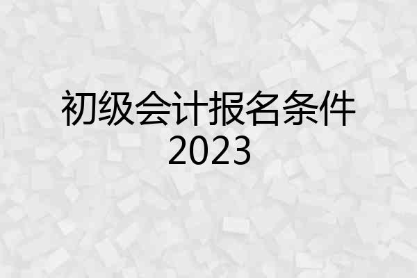 初级会计报名条件2023