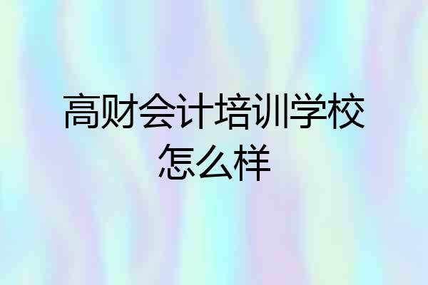 高财会计培训学校怎么样