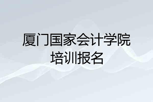 厦门国家会计学院培训报名