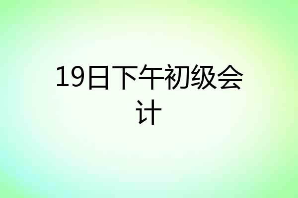 19日下午初级会计