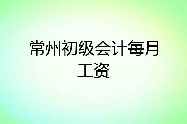 常州初级会计每月工资