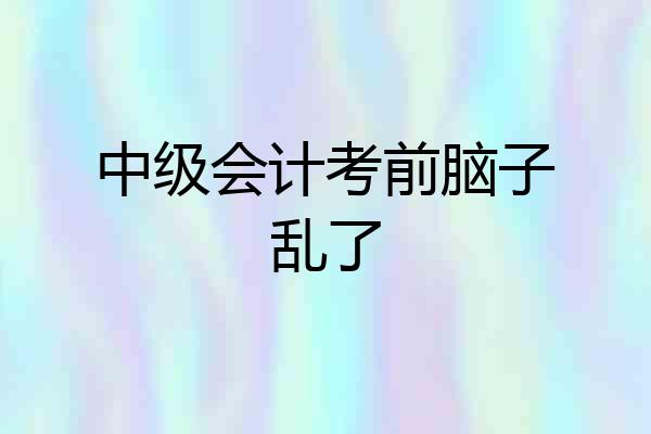 中级会计考前脑子乱了
