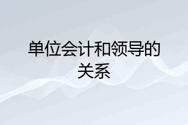 单位会计和领导的关系