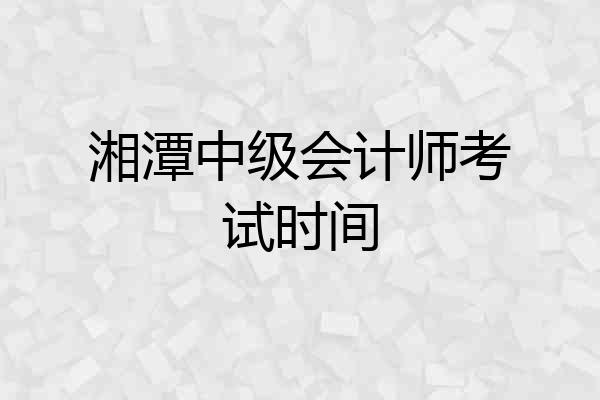 湘潭中级会计师考试时间