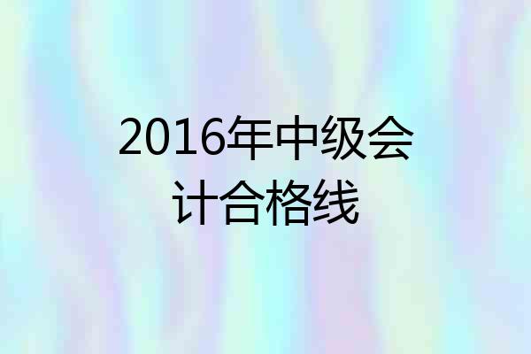 2016年中级会计合格线