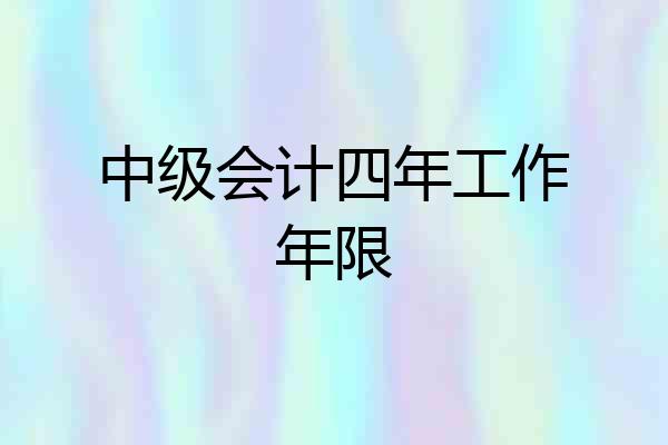 中级会计四年工作年限