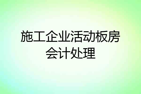 施工企业活动板房会计处理