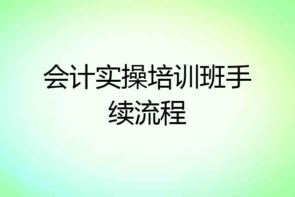 会计实操培训班手续流程