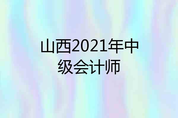 山西2021年中级会计师