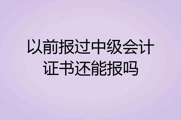 以前报过中级会计证书还能报吗