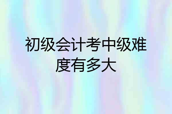 初级会计考中级难度有多大