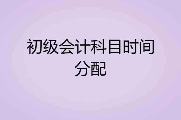 初级会计科目时间分配