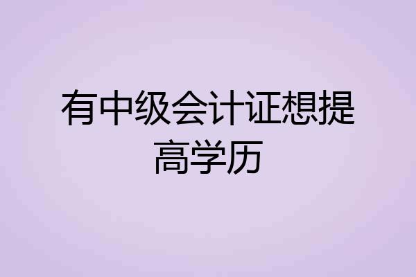 有中级会计证想提高学历