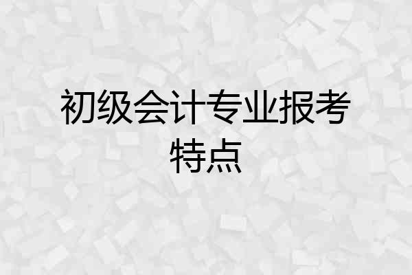 初级会计专业报考特点