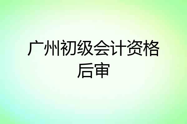 广州初级会计资格后审