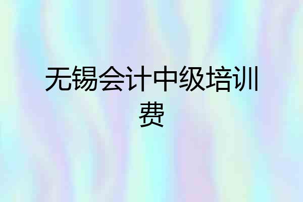 无锡会计中级培训费