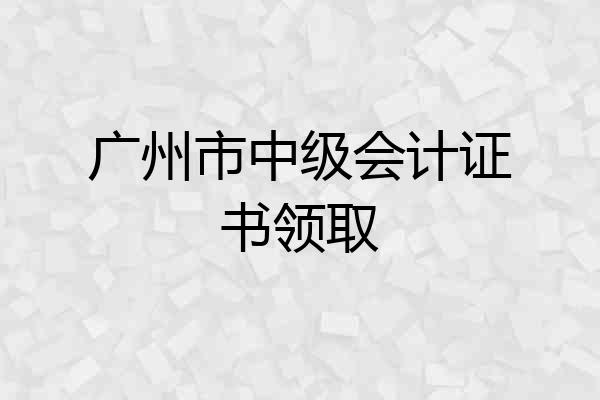 广州市中级会计证书领取