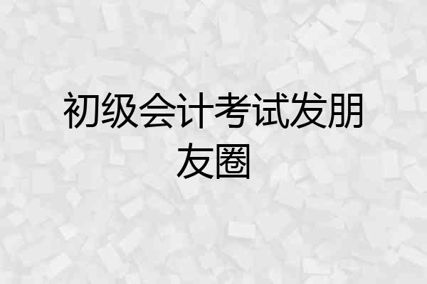初级会计考试发朋友圈