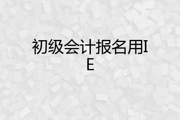 初级会计报名用IE