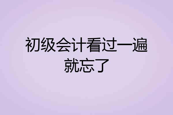 初级会计看过一遍就忘了