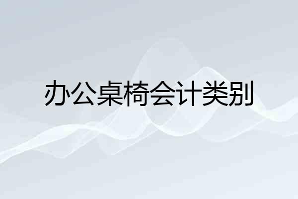 办公桌椅会计类别
