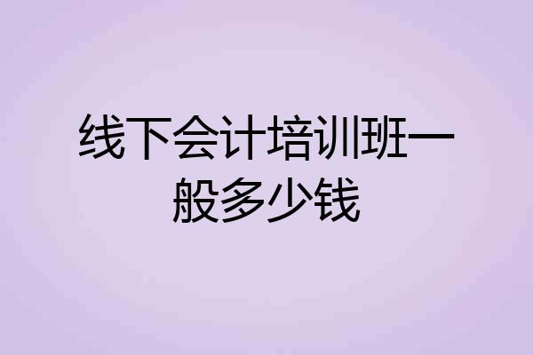 线下会计培训班一般多少钱