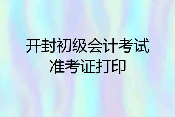 开封初级会计考试准考证打印
