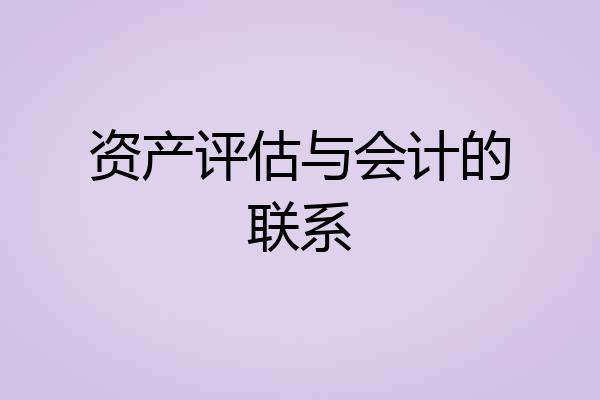 资产评估与会计的联系