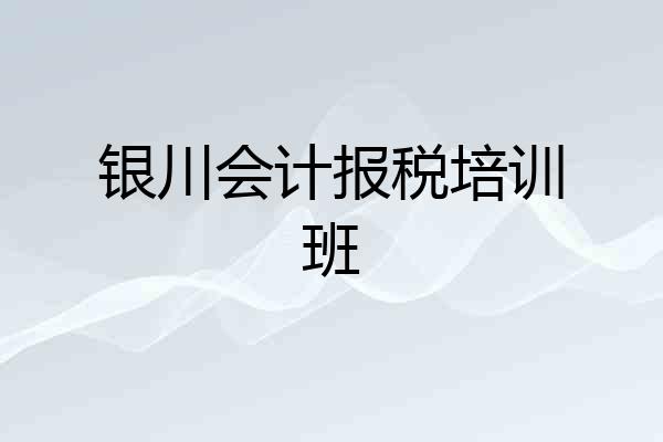 银川会计报税培训班