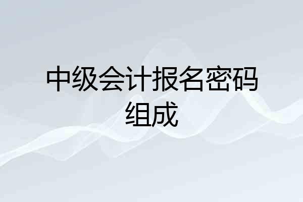 中级会计报名密码组成