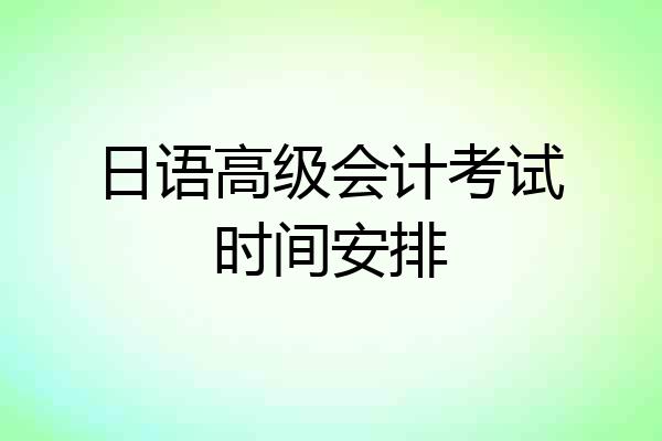 日语高级会计考试时间安排