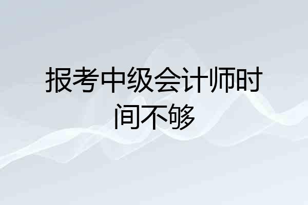 报考中级会计师时间不够