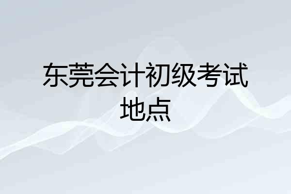 东莞会计初级考试地点