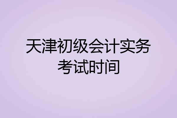 天津初级会计实务考试时间