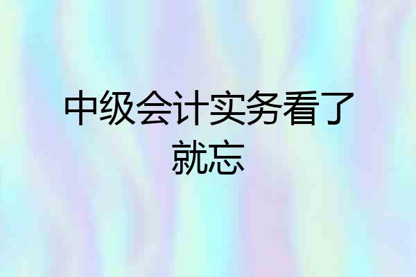 中级会计实务看了就忘
