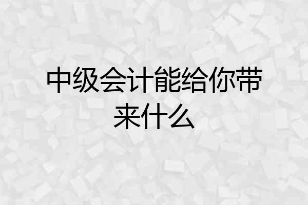 中级会计能给你带来什么