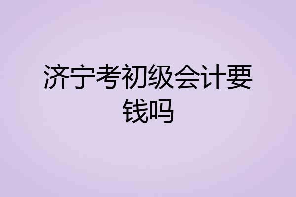 济宁考初级会计要钱吗