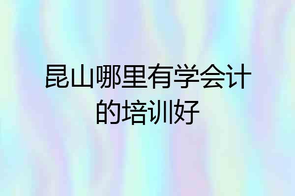 昆山哪里有学会计的培训好