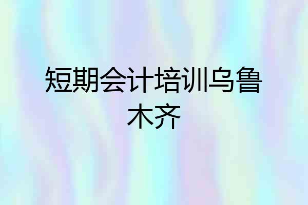 短期会计培训乌鲁木齐