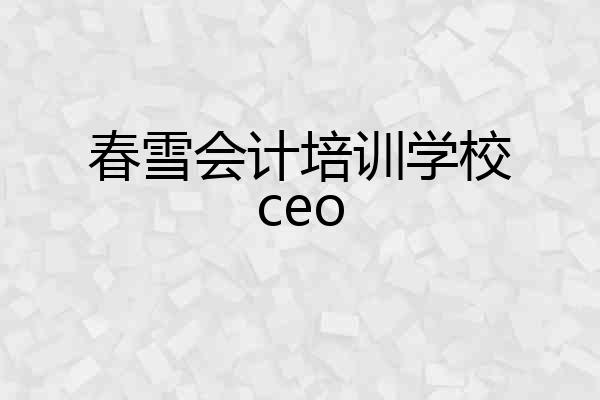 春雪会计培训学校ceo