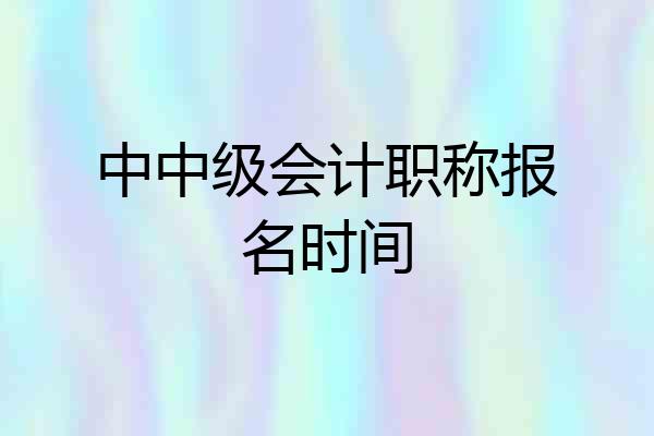 中中级会计职称报名时间