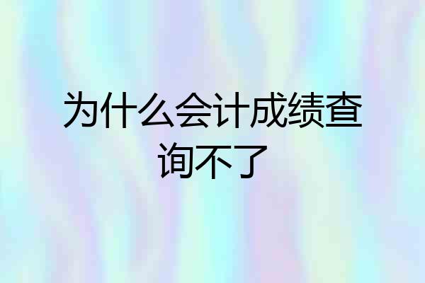 为什么会计成绩查询不了